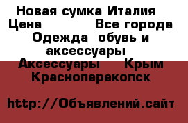 Новая сумка Италия › Цена ­ 4 500 - Все города Одежда, обувь и аксессуары » Аксессуары   . Крым,Красноперекопск